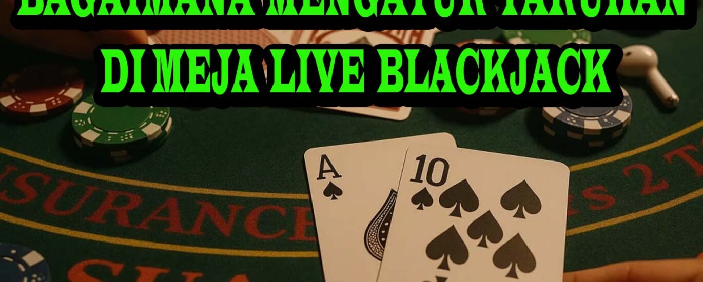 BAGAIMANA MENGATUR TARUHAN DI MEJA LIVE BLACKJACK